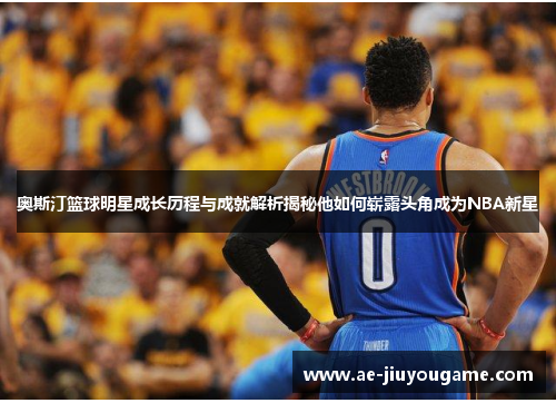 奥斯汀篮球明星成长历程与成就解析揭秘他如何崭露头角成为NBA新星